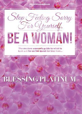 Stop Feeling Sorry For Yourself. Be A Woman!