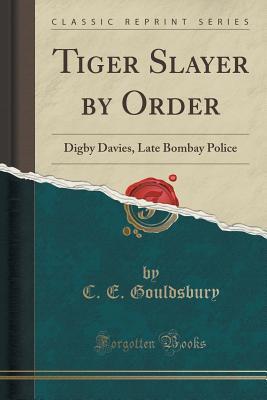 Tiger Slayer by Order: Digby Davies, Late Bombay Police (Classic Reprint)