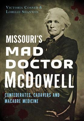 Missouri's Mad Doctor McDowell: Confederates, Cadavers and Macabre Medicine (Paperback)