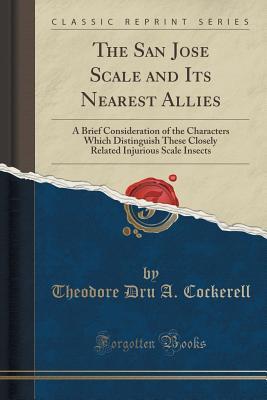 The San Jose Scale and Its Nearest Allies (Classic Reprint): A Brief Consideration of the Characters Which Distinguish These Closely Related Injurious Scale Insects