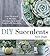 DIY Succulents: From Placecards to Wreaths, 35+ Ideas for Creative Projects with Succulents