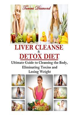 Liver Cleanse and Detox Diet: The Ultimate Guide to Cleansing the Body, Eliminating Toxins and Losing Weight! (Liver Detox, Liver Cleanse, Liver Diet, ... Detox Guide, Self-Help, Cleanse Diet)