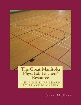 The Great Manitoba Phys. Ed. Teachers' Resource (The Great Canadian Phys. Ed Teachers' Resource)