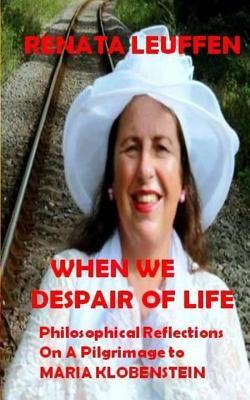 When We Despair Of Life: Philosophical Reflections On A Pilgrimage To Maria Klobenstein