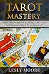 Tarot Mastery: Learn The Secrets Of Reading Tarot Cards And Discover Their True Meaning!
