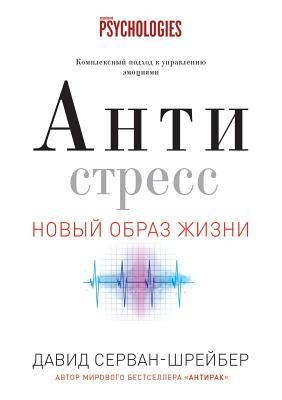 Антистресс. Как победить стресс, тревогу и депрессию без лекарств и психоанализа
