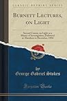 Burnett Lectures, on Light: Second Course, on Light as a Means of Investigation, Delivered at Aberdeen in December, 1884 (Classic Reprint) Burnett Lectures, on Light: Second Course, on Light as a Means of Investigation, Delivered at Aberdeen in December, 1884 (Classic Reprint)