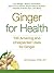 Ginger For Health: 100 Amazing and Unexpected Uses for Ginger (For Health Series)