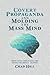 Covert Propaganda and Molding the Mass Mind: How our thoughts are being secretly shaped