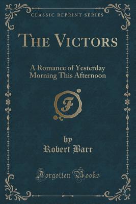 The Victors (Classic Reprint): A Romance of Yesterday Morning This Afternoon