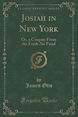 Josiah in New York: Or a Coupon from the Fresh Air Fund (Classic Reprint)