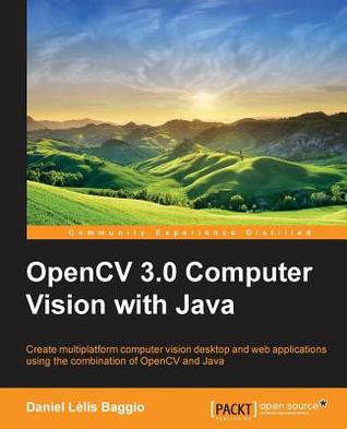 OpenCV 3.0 Computer Vision with Java: Create multiplatform computer vision desktop and web applications using the combination of OpenCV and Java