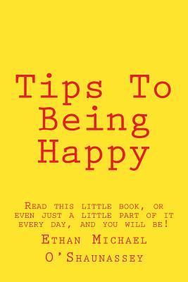 Tips To Being Happy: Read this little book, or even just a little part of it every day, and you will be!