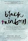 Black Rainbow: How Words Healed Me, My Journey Through Depression Black Rainbow: How Words Healed Me, My Journey Through Depression
