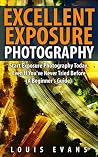 Excellent Exposure Photography: Start Exposure Photography Today, Even If You've Never Tried Before (A Beginner's Guide) Excellent Exposure Photography: Start Exposure Photography Today, Even If You've Never Tried Before (A Beginner's Guide)