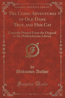 The Comic Adventures of Old Dame Trot, and Her Cat: Correctly Printed From the Original in the Hubbardonian Library (Classic Reprint)