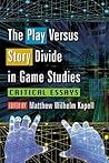 The Play Versus Story Divide in Game Studies by Matthew Wilhelm Kapell