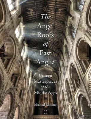 The Angel Roofs of East Anglia: Unseen Masterpieces of the Middle Ages (Paperback)