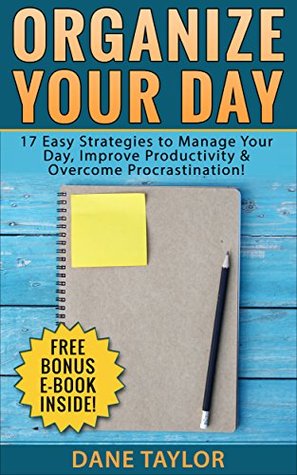 Organize Your Day: 17 Easy Strategies to Manage Your Day, Improve Productivity & Overcome Procrastination (Time Management Skills & Productivity Hacks Book 1)