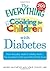 The Everything Guide to Cooking for Children with Diabetes: From everyday meals to holiday treats; how to prepare foods your child will love to eat (Everything® Series)