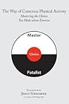 The Way of Conscious Physical Activity: Mastering the Choices You Make about Exercise