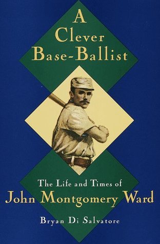 A Clever Base-Ballist: The Life and Times of John Montgomery Ward (Hardcover)