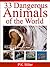 33 Dangerous Animals of the World by P.K. Miller