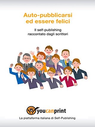 Auto-pubblicarsi ed essere felici: Il self-publishing raccontato dagli scrittori (Kindle Edition)