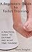 A Beginners Guide to Toilet Training: A Practical Guide to Daytime and Night time Training