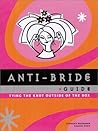Anti-Bride Guide: Tying the Knot Outside of the Box Anti-Bride Guide: Tying the Knot Outside of the Box