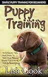 Puppy Training: Simple Puppy Training For Beginners! - Techniques, Tips, And Tricks To Train Your Puppy Easily For A More Well Behaved Dog! (Dog Training, ... Training For Puppies, Labrador Retriever)