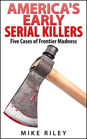 America's Early Serial Killers: Five Cases of Frontier Madness (Murder, Scandals and Mayhem #4)
