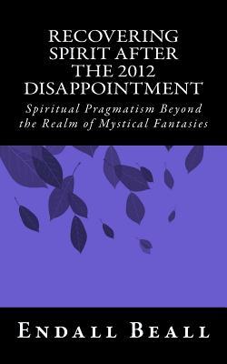 Recovering Spirit After the 2012 Disappointment: Spiritual Pragmatism Beyond the Realm of Mystical Fantasies