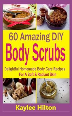 60 Amazing DIY Body Scrubs: Delightful Homemade Body Care Recipes For A Soft & Radiant Skin