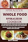 Spiralizer: The Whole Food Spiralizer Cookbook: : Top Mouth Watery Spiralizer Recipes for Your Gluten Free, Paleo, Low Carb and Vegetarian: Recipes to Help You Find a Sustainable Weight Loss Solution.
