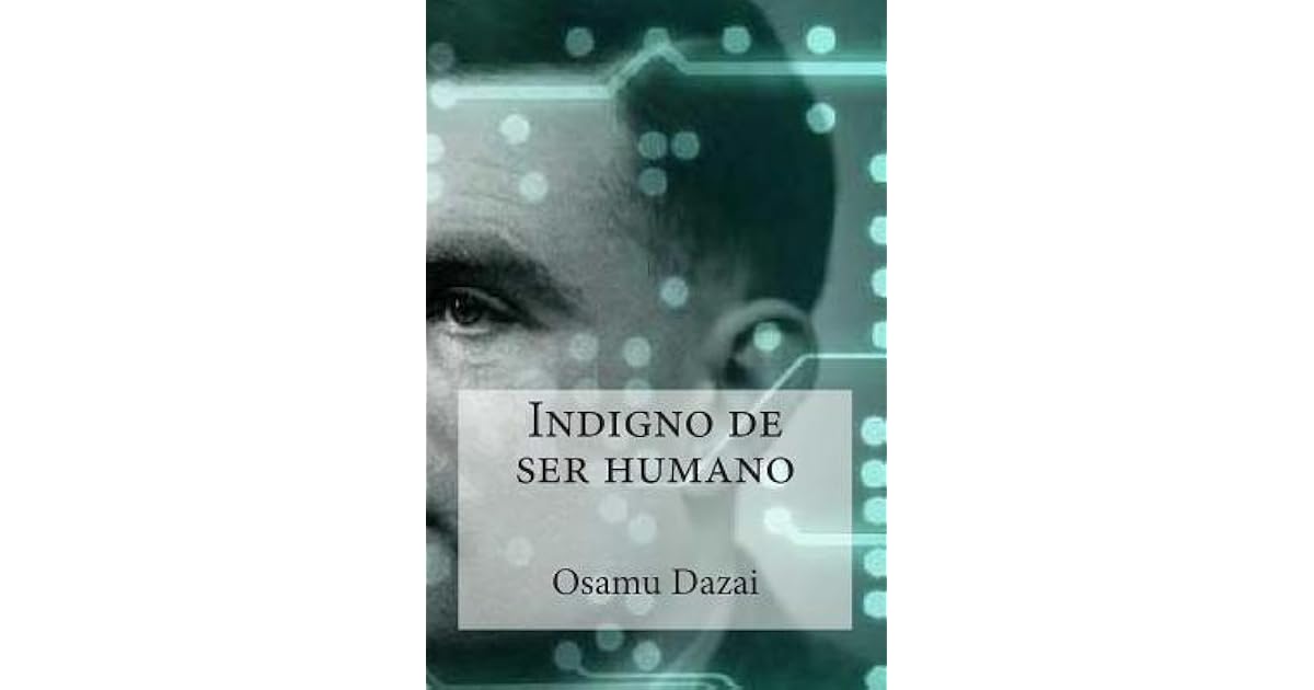 Indigno de Ser Humano by Osamu Dazai Indigno de Ser Humano by Osamu Dazai