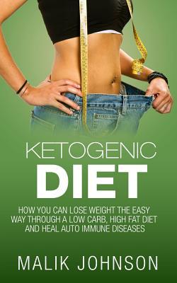Ketogenic Diet:: How you can lose weight the easy way through a low carb, high fat diet and heal autoimmune diseases