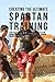 Creating the Ultimate Spartan Training: Learn the Secrets and Tricks Used by the Best Athletes and Coaches to Improve Your Conditioning, Athleticism, Nutrition, and Mental Toughness