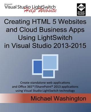 Creating HTML 5 Websites and Cloud Business Apps Using LightSwitch In Visual Studio 2013-2015: Create standalone web applications and Office 365 / ... using Visual Studio LightSwitch technology