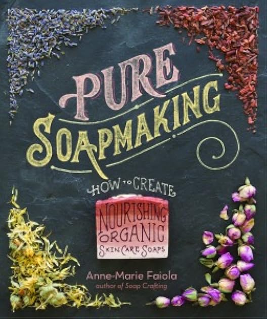 Pure Soapmaking: How to Create Nourishing, Natural Skin Care Soaps