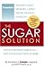 The Sugar Solution: Weight Gain? Memory Lapses? Mood Swings? Fatigue? Your Symptoms Are Real - And Your Solution is Here
