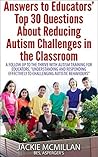 Answers to Educators’ Top 30 Questions About Reducing Autism Challenges in the Classroom: A Follow Up to PD Training, “Understanding and Responding Effectively to Challenging Autistic Behaviours"