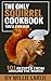 The Only Squirrel Cookbook You'll Ever Need: 101 Recipes from Around the World
