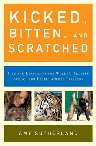 Kicked, Bitten, and Scratched: Life and Lessons at the World's Premier School for Exotic Animal Trainers (Hardcover)