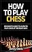 How to Play Chess: Beginner’s Guide to Learn to Play Chess at the Right Way!