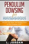 PENDULUM DOWSING : Pendulum Dowsing For Beginners, Discover The Magic And The Healing Power Of The Pendulum Now ! - pendulum dowsing, pendulum magic, pendulum healing, pendulum divination -