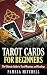 Tarot Cards for Beginners: The Ultimate Guide to Tarot Meanings and Readings