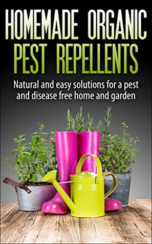 Homemade Organic Pest Repellents: Natural and Easy Solutions for a Pest and Disease Free Home and Garden (Kindle Edition)