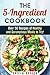 The 5-Ingredient Cookbook: Over 50 Recipes of Healthy and Scrumptious Meals to Try! (Dump Dinner & Budget Meals)