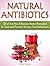 Natural Antibiotics: 30 of the Most Effective Home Remedies to Treat and Prevent Urinary Tract Infections (atural Antibiotics, Natural Antibiotics books, Natural Antibiotics homemade)